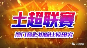 土超赔率深度解析:威廉希尔与澳门初赔对比研究 1 tu chao pei lyu shen du jie xi wei lian xi er yu ao men chu